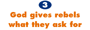 3. God gives rebels what they ask for