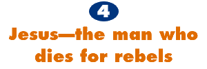 4. Jesus--the man who dies for rebels